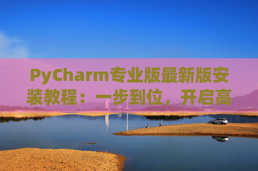 PyCharm专业版最新版安装教程：一步到位，开启高效Python开发之旅